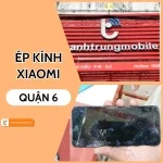 Địa chỉ ép kính Xiaomi Quận 6 uy tín, nhanh chóng và tiết kiệm