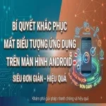 Bí Quyết Khắc Phục Mất Biểu Tượng Ứng Dụng Trên Màn Hình Android