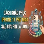 Cách khắc phục iPhone 11 pro max sạc 80% pin LÀ DỪNG