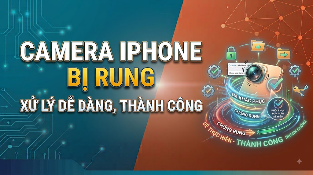 Camera iPhone bị rung, giật lắc khi quay video: Dấu hiệu, nguyên nhân và cách khắc phục triệt để