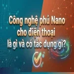 Công nghệ phủ Nano cho điện thoại là gì và có tác dụng gì?