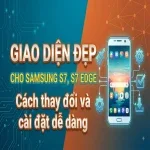 Giao diện đẹp cho Samsung S7, S7 Edge: Cách thay đổi và cài đặt dễ dàng.