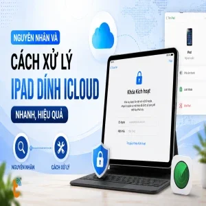 Nguyên nhân và cách xử lý iPad dính iCloud nhanh, hiệu quả