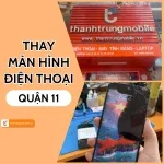 Địa chỉ thay màn hình điện thoại Quận 11 nhanh chóng, uy tín và chất lượng
