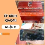 Lựa chọn địa chỉ thay, ép kính Xiaomi Quận 11 chất lượng cao