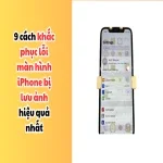 9 cách khắc phục lỗi màn hình iPhone bị lưu ảnh hiệu quả nhất