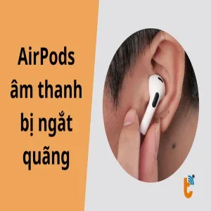 Mẹo khắc phục nhanh chóng AirPods âm thanh bị ngắt quãng