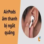 Mẹo khắc phục nhanh chóng AirPods âm thanh bị ngắt quãng