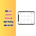 Bật lưới camera iPhone ở đâu? Hướng dẫn chi tiết cách bật