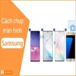 7 Cách chụp màn hình Samsung đơn giản nhất hiện nay