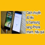 Cách chuyển dữ liệu từ Samsung sang iPhone nhanh, hiệu quả