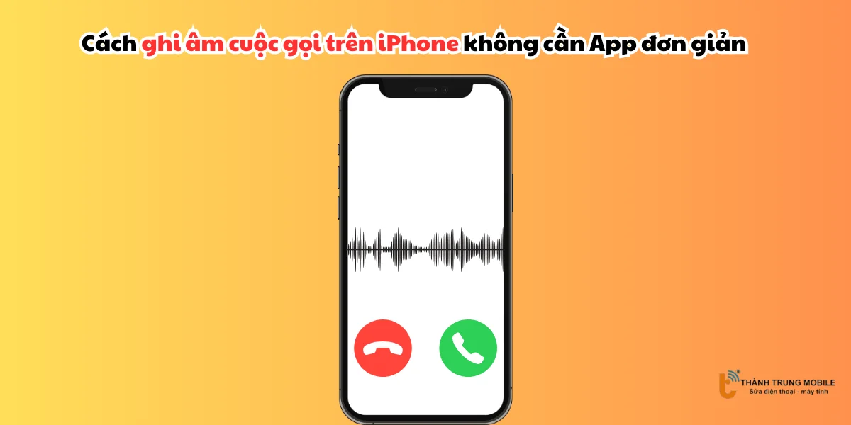 Cách ghi âm cuộc gọi trên iPhone không cần App