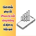 Cách khắc phục lỗi iPhone bị mất sóng không có dịch vụ hiệu quả