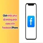 Cách khắc phục lỗi không xem được video trên Facebook iPhone