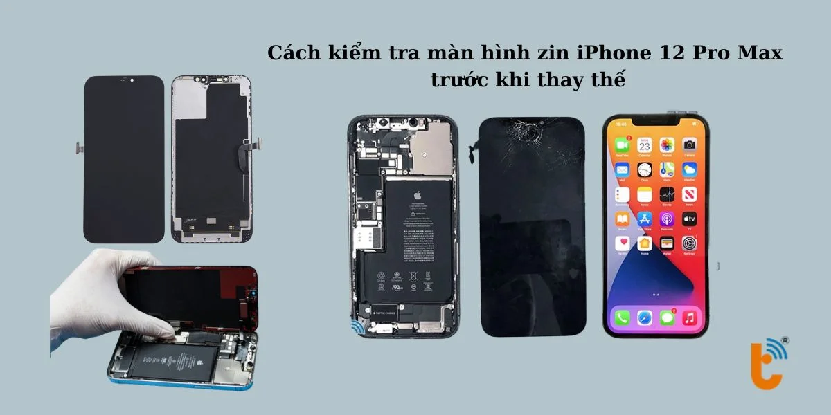 Cách kiểm tra màn hình zin iPhone 12 Pro Max trước khi thay thế