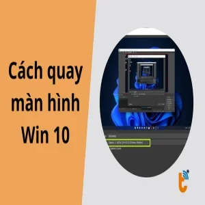 Cách quay màn hình Win 10: Hướng dẫn chi tiết, đơn giản nhất