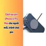 Cách sạc pin iPhone 12 Pro Max cho người mới, tránh chai pin