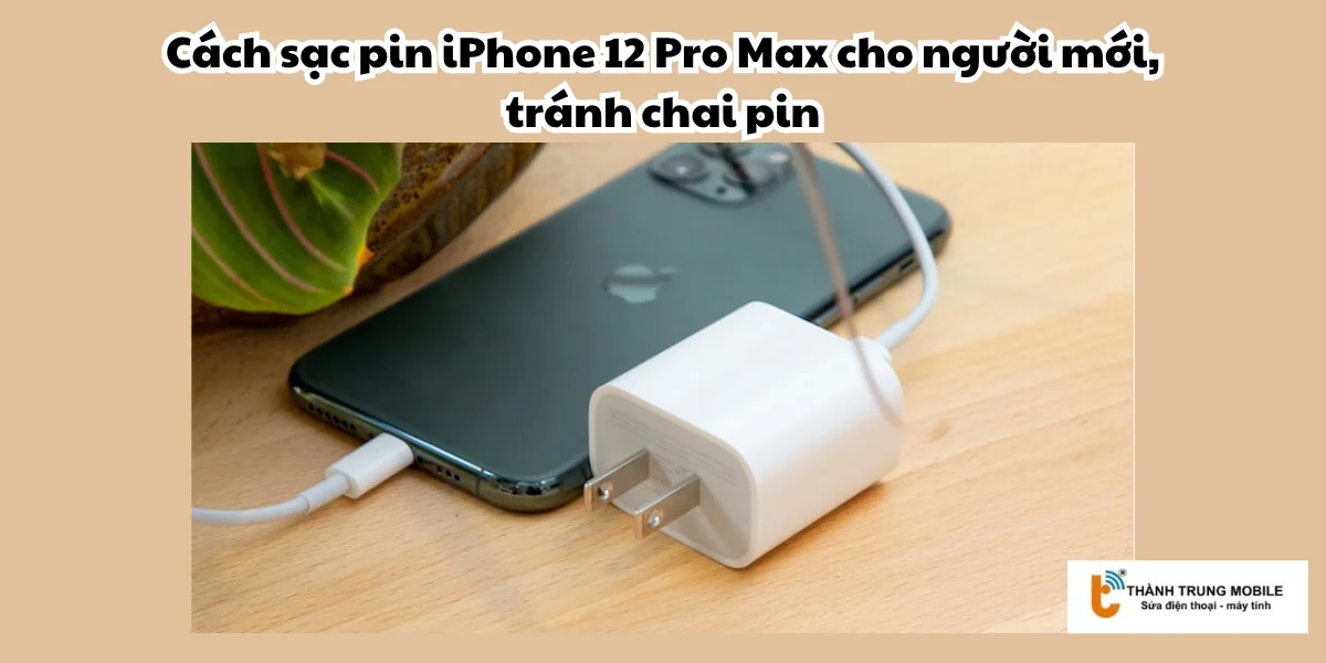 Cách sạc pin iPhone 12 Pro Max cho người mới, tránh chai pin