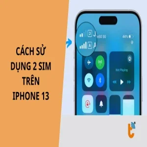 Cách sử dụng 2 SIM trên iPhone 13 cực dễ, kích hoạt cho người mới ngay tại nhà