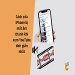 Cách sửa iPhone bị mất âm thanh khi xem youtube, thành công 99%