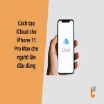 Hướng dẫn tạo iCloud trên iPhone 11 Pro Max dành cho người mới dùng