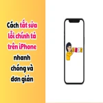 Cách tắt sửa lỗi chính tả trên iPhone nhanh chóng và đơn giản