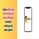 Cách tắt sửa lỗi chính tả trên iPhone nhanh chóng và đơn giản