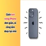 Cách test rung iPhone đơn giản, ai cũng làm được tại nhà