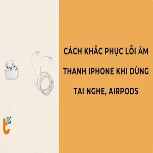 Cách khắc phục lỗi âm thanh iPhone khi dùng tai nghe, AirPods