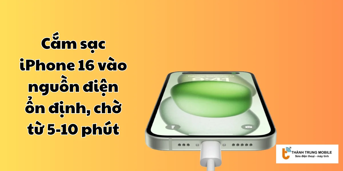 Cắm sạc iPhone 16 vào nguồn điện ổn định, chờ từ 5-10 phút
