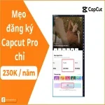 Cách đăng ký CapCut Pro chỉ 230K/năm – Hướng dẫn chi tiết