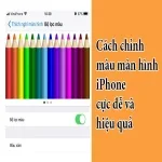 7 cách chỉnh màu màn hình iPhone cực dễ và hiệu quả