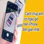 Cách chụp ảnh có ngày giờ trên iPhone đơn giản nhất