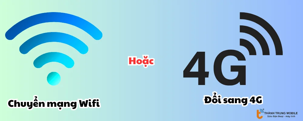 Chuyển sang mạng Wifi khác hoặc 4G