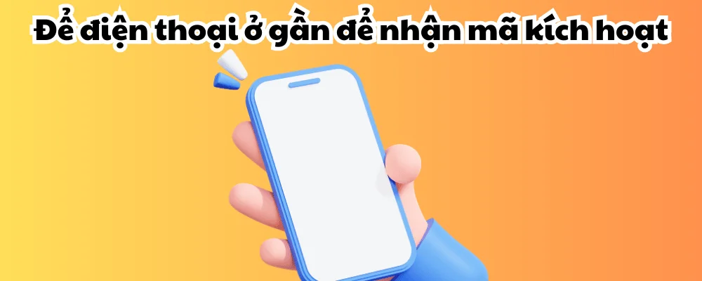 Để điện thoại ở gần để nhận mã kích hoạt