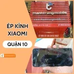 Ép kính Xiaomi Quận 10 - Giải pháp chất lượng tại Thành Trung Mobile