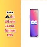 Hướng dẫn cài 2 tài khoản Zalo trên 1 điện thoại OPPO nhanh chóng