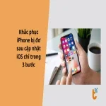 Khắc phục iPhone đơ sau cập nhật iOS chỉ trong 3 bước