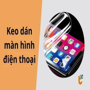 Top 5 loại keo dán màn hình điện thoại chuyên dụng và tốt nhất hiện nay
