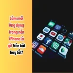 Làm mới ứng dụng trong nền iPhone là gì? Nên bật hay tắt?
