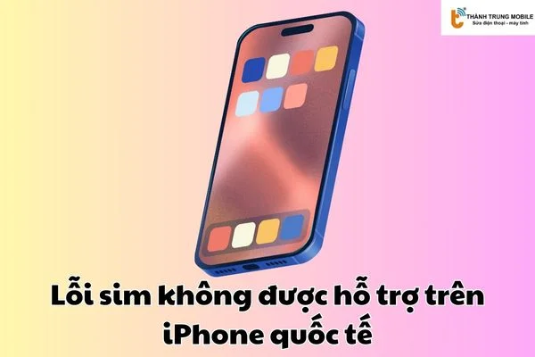 Lỗi sim không được hỗ trợ trên iPhone quốc tế