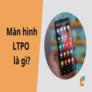 LTPO là gì? Bí mật đằng sau màn hình 120Hz siêu tiết kiệm pin