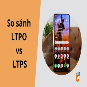 So sánh LTPO vs LTPS: Khi nào nên chọn màn LTPO, khi nào LTPS là đủ