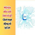 Mã hóa đầu cuối Zalo là gì? Cách hoạt động và lợi ích