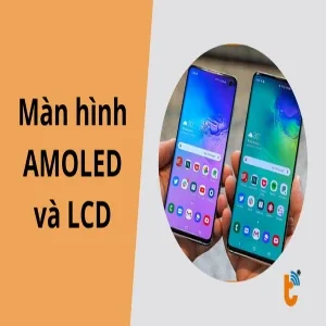 So sánh màn hình AMOLED và LCD: Công nghệ màn hình nào tốt?