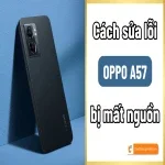 Oppo A57 mất nguồn do đâu và cách xử lý đơn giản tại nhà