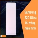 Samsung S20 Ultra lỗi trắng màn hình - Cách khắc phục ngay!