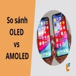 OLED vs AMOLED: Khác nhau thế nào và đâu là lựa chọn tối ưu