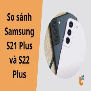 So sánh Samsung S21 Plus và S22 Plus chi tiết nhất
