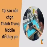 Tại sao nên chọn Thành Trung Mobile để thay pin? 7 Lý do hàng đầu